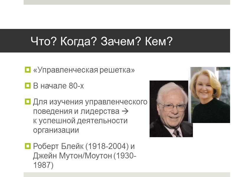 Что? Когда? Зачем? Кем? «Управленческая решетка» В начале 80-х Для изучения управленческого поведения и
